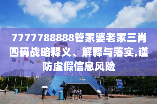 7777788888管家婆老家三肖四碼戰(zhàn)略釋義、解釋與落實(shí),謹(jǐn)防虛假信息風(fēng)險(xiǎn)