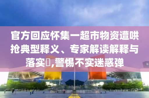 官方回應(yīng)懷集一超市物資遭哄搶典型釋義、專家解讀解釋與落實(shí)?,警惕不實(shí)迷惑彈