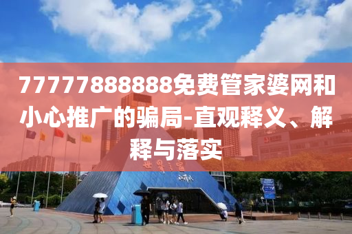 77777888888免費管家婆網(wǎng)和小心推廣的騙局-直觀釋義、解釋與落實