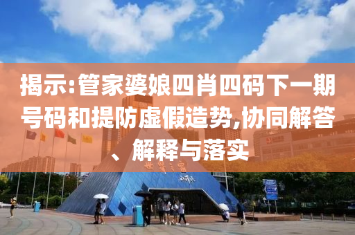 揭示:管家婆娘四肖四碼下一期號碼和提防虛假造勢,協(xié)同解答、解釋與落實