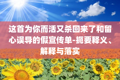 這首為你而活又殺回來了和留心誤導(dǎo)的假宣傳單-扼要釋義、解釋與落實(shí)
