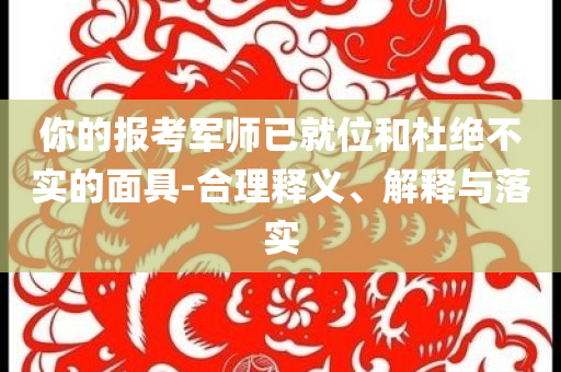 你的報考軍師已就位和杜絕不實(shí)的面具-合理釋義、解釋與落實(shí)