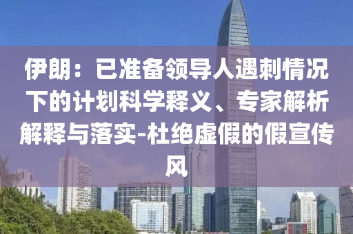 伊朗：已準(zhǔn)備領(lǐng)導(dǎo)人遇刺情況下的計(jì)劃科學(xué)釋義、專家解析解釋與落實(shí)-杜絕虛假的假宣傳風(fēng)