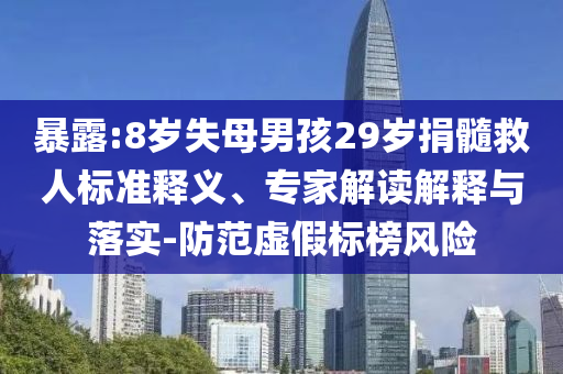 暴露:8歲失母男孩29歲捐髓救人標(biāo)準(zhǔn)釋義、專家解讀解釋與落實(shí)-防范虛假標(biāo)榜風(fēng)險(xiǎn)