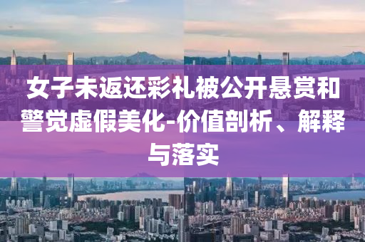 女子未返還彩禮被公開懸賞和警覺虛假美化-價(jià)值剖析、解釋與落實(shí)