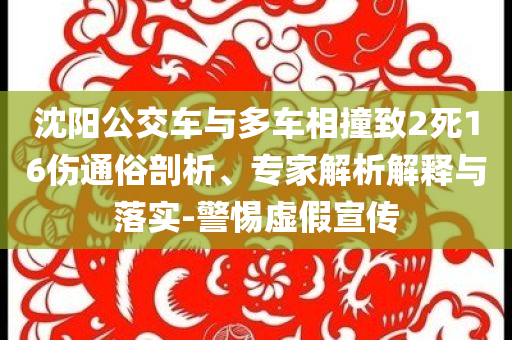 沈陽(yáng)公交車與多車相撞致2死16傷通俗剖析、專家解析解釋與落實(shí)-警惕虛假宣傳