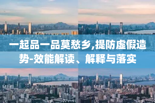 一起品一品莫愁鄉(xiāng),提防虛假造勢-效能解讀、解釋與落實