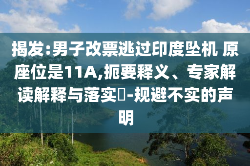 揭發(fā):男子改票逃過(guò)印度墜機(jī) 原座位是11A,扼要釋義、專家解讀解釋與落實(shí)?-規(guī)避不實(shí)的聲明