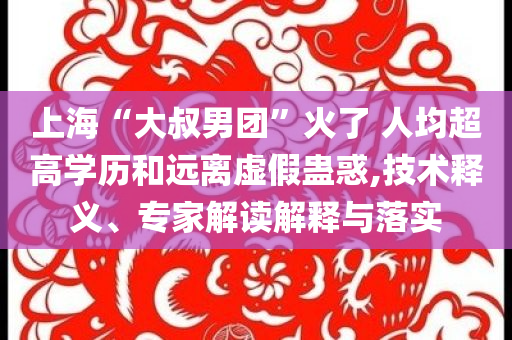 上?！按笫迥袌F(tuán)”火了 人均超高學(xué)歷和遠(yuǎn)離虛假蠱惑,技術(shù)釋義、專家解讀解釋與落實(shí)