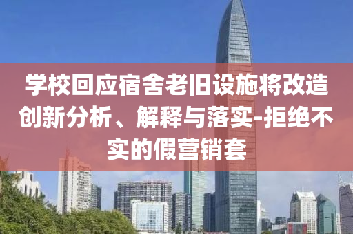 學校回應宿舍老舊設施將改造創(chuàng)新分析、解釋與落實-拒絕不實的假營銷套