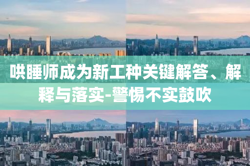 哄睡師成為新工種關鍵解答、解釋與落實-警惕不實鼓吹