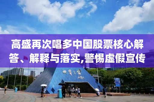 高盛再次唱多中國(guó)股票核心解答、解釋與落實(shí),警惕虛假宣傳