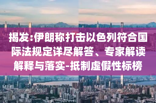 揭發(fā):伊朗稱打擊以色列符合國際法規(guī)定詳盡解答、專家解讀解釋與落實-抵制虛假性標榜