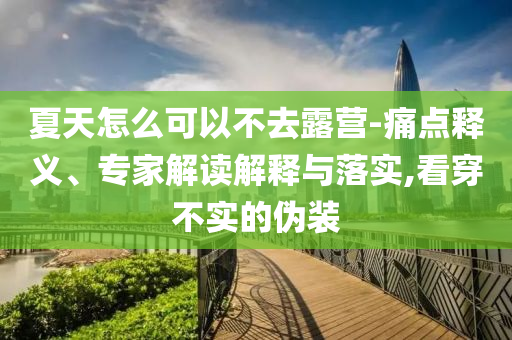 夏天怎么可以不去露營-痛點釋義、專家解讀解釋與落實,看穿不實的偽裝