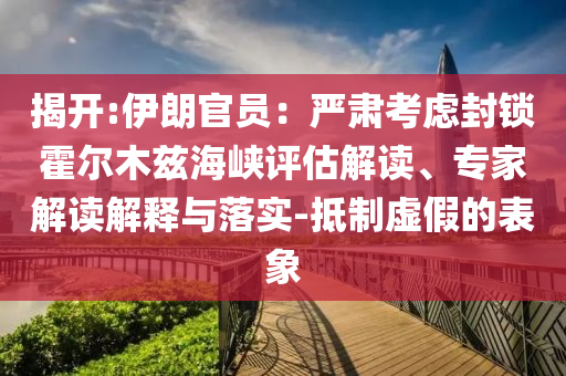 揭開:伊朗官員：嚴(yán)肅考慮封鎖霍爾木茲海峽評估解讀、專家解讀解釋與落實-抵制虛假的表象