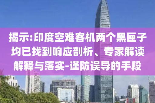 揭示:印度空難客機兩個黑匣子均已找到響應(yīng)剖析、專家解讀解釋與落實-謹防誤導(dǎo)的手段