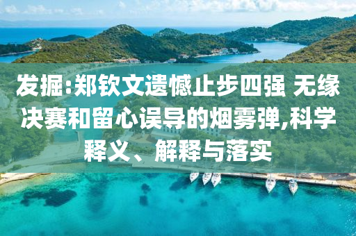 發(fā)掘:鄭欽文遺憾止步四強 無緣決賽和留心誤導的煙霧彈,科學釋義、解釋與落實