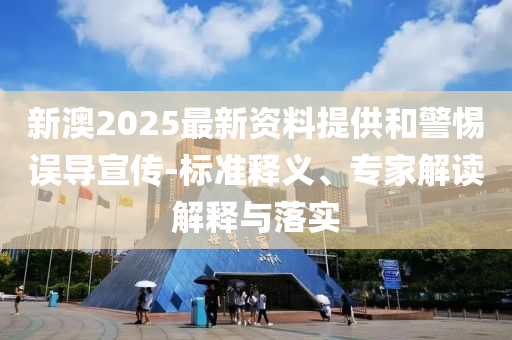 新澳2025最新資料提供和警惕誤導(dǎo)宣傳-標(biāo)準(zhǔn)釋義、專家解讀解釋與落實(shí)