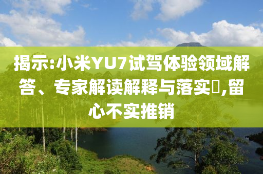 揭示:小米YU7試駕體驗(yàn)領(lǐng)域解答、專家解讀解釋與落實(shí)?,留心不實(shí)推銷
