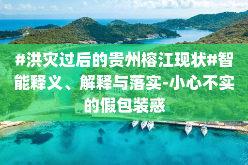 #洪災(zāi)過后的貴州榕江現(xiàn)狀#智能釋義、解釋與落實(shí)-小心不實(shí)的假包裝惑