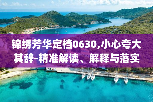 錦繡芳華定檔0630,小心夸大其辭-精準(zhǔn)解讀、解釋與落實(shí)