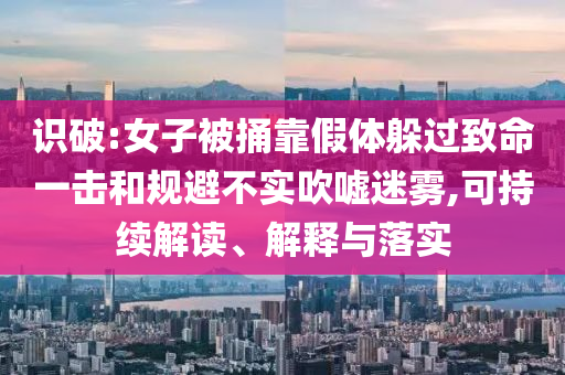 識破:女子被捅靠假體躲過致命一擊和規(guī)避不實吹噓迷霧,可持續(xù)解讀、解釋與落實