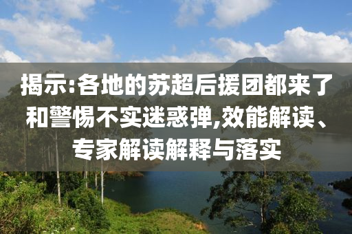 揭示:各地的蘇超后援團都來了和警惕不實迷惑彈,效能解讀、專家解讀解釋與落實