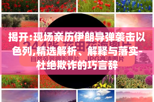 揭開:現(xiàn)場親歷伊朗導(dǎo)彈襲擊以色列,精選解析、解釋與落實-杜絕欺詐的巧言辭