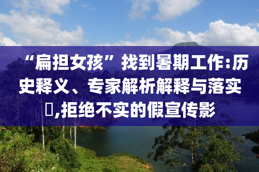 “扁擔(dān)女孩”找到暑期工作:歷史釋義、專家解析解釋與落實?,拒絕不實的假宣傳影