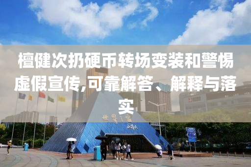 檀健次扔硬幣轉(zhuǎn)場(chǎng)變裝和警惕虛假宣傳,可靠解答、解釋與落實(shí)