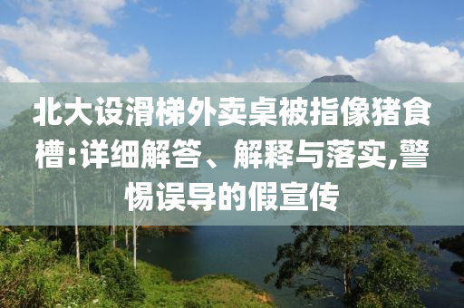 北大設(shè)滑梯外賣(mài)桌被指像豬食槽:詳細(xì)解答、解釋與落實(shí),警惕誤導(dǎo)的假宣傳