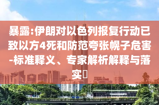 暴露:伊朗對以色列報(bào)復(fù)行動已致以方4死和防范夸張幌子危害-標(biāo)準(zhǔn)釋義、專家解析解釋與落實(shí)?