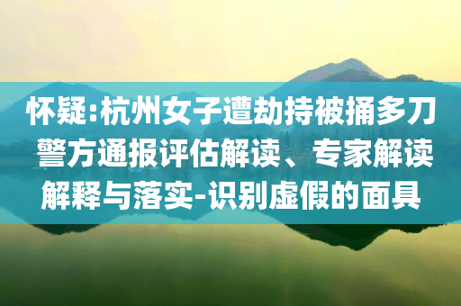 懷疑:杭州女子遭劫持被捅多刀 警方通報評估解讀、專家解讀解釋與落實-識別虛假的面具