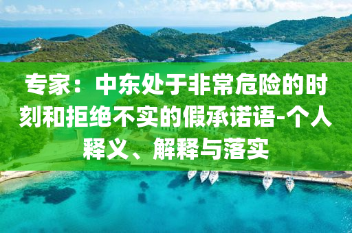 專家：中東處于非常危險的時刻和拒絕不實的假承諾語-個人釋義、解釋與落實