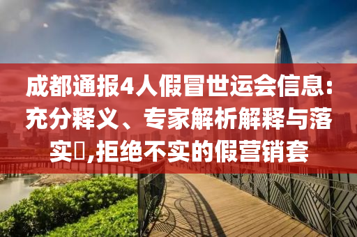 成都通報(bào)4人假冒世運(yùn)會(huì)信息:充分釋義、專(zhuān)家解析解釋與落實(shí)?,拒絕不實(shí)的假營(yíng)銷(xiāo)套