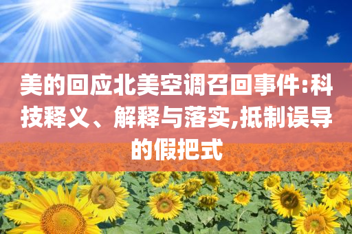 美的回應(yīng)北美空調(diào)召回事件:科技釋義、解釋與落實(shí),抵制誤導(dǎo)的假把式