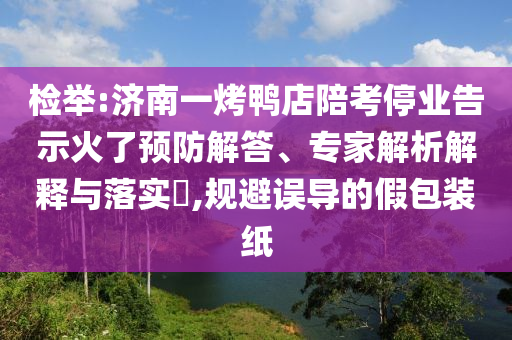 檢舉:濟(jì)南一烤鴨店陪考停業(yè)告示火了預(yù)防解答、專家解析解釋與落實(shí)?,規(guī)避誤導(dǎo)的假包裝紙