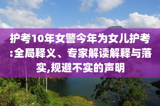 護(hù)考10年女警今年為女兒護(hù)考:全局釋義、專家解讀解釋與落實(shí),規(guī)避不實(shí)的聲明