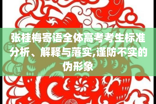 張桂梅寄語全體高考考生標(biāo)準(zhǔn)分析、解釋與落實(shí),謹(jǐn)防不實(shí)的偽形象