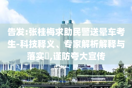 告發(fā):張桂梅求助民警送暈車考生-科技釋義、專家解析解釋與落實?,謹防夸大宣傳
