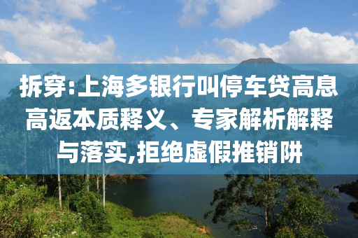 拆穿:上海多銀行叫停車貸高息高返本質(zhì)釋義、專家解析解釋與落實,拒絕虛假推銷阱