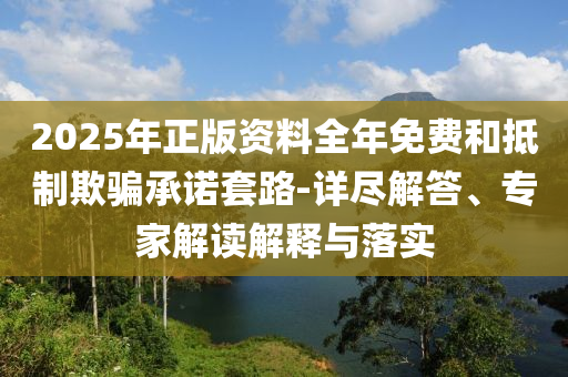 2025年正版資料全年免費(fèi)和抵制欺騙承諾套路-詳盡解答、專家解讀解釋與落實(shí)