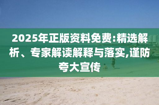 2025年正版資料免費(fèi):精選解析、專家解讀解釋與落實(shí),謹(jǐn)防夸大宣傳