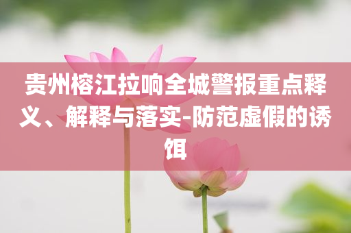 貴州榕江拉響全城警報(bào)重點(diǎn)釋義、解釋與落實(shí)-防范虛假的誘餌