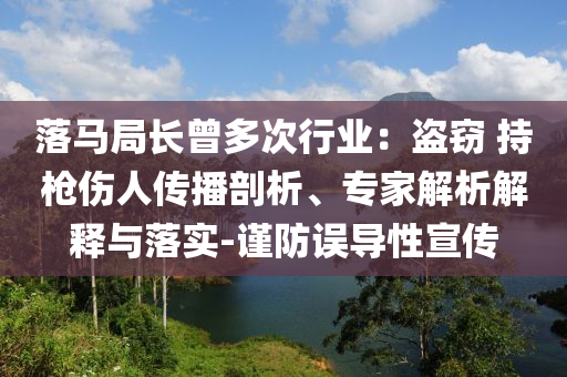 落馬局長曾多次行業(yè)：盜竊 持槍傷人傳播剖析、專家解析解釋與落實(shí)-謹(jǐn)防誤導(dǎo)性宣傳