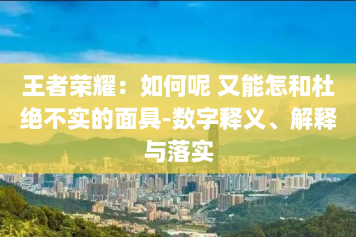 王者榮耀：如何呢 又能怎和杜絕不實(shí)的面具-數(shù)字釋義、解釋與落實(shí)