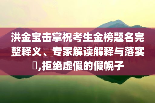 洪金寶擊掌?？忌鸢耦}名完整釋義、專家解讀解釋與落實?,拒絕虛假的假幌子