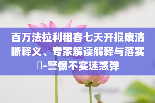 百萬法拉利租客七天開報廢清晰釋義、專家解讀解釋與落實?-警惕不實迷惑彈