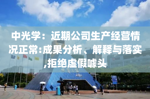 中光學(xué)：近期公司生產(chǎn)經(jīng)營情況正常:成果分析、解釋與落實(shí),拒絕虛假噱頭