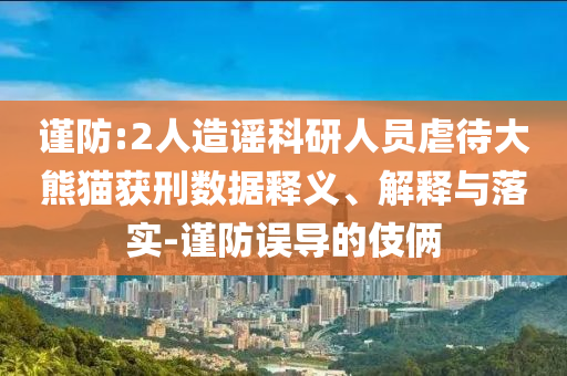 謹(jǐn)防:2人造謠科研人員虐待大熊貓獲刑數(shù)據(jù)釋義、解釋與落實(shí)-謹(jǐn)防誤導(dǎo)的伎倆